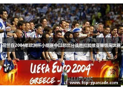 荷兰在2004年欧洲杯小组赛中以总比分战胜拉脱维亚晋级淘汰赛 荷兰在2004年欧洲杯小组赛中以总比分战胜拉脱维亚晋级淘汰赛