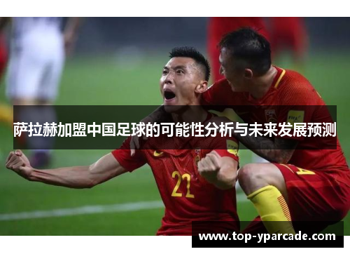 萨拉赫加盟中国足球的可能性分析与未来发展预测 萨拉赫加盟中国足球的可能性分析与未来发展预测