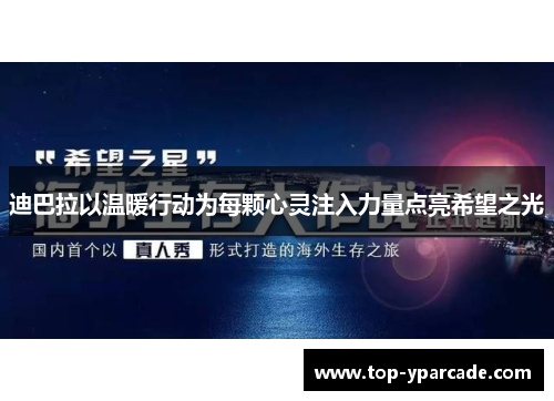 迪巴拉以温暖行动为每颗心灵注入力量点亮希望之光