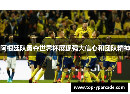 阿根廷队勇夺世界杯展现强大信心和团队精神