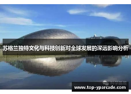 苏格兰独特文化与科技创新对全球发展的深远影响分析 苏格兰独特文化与科技创新对全球发展的深远影响分析