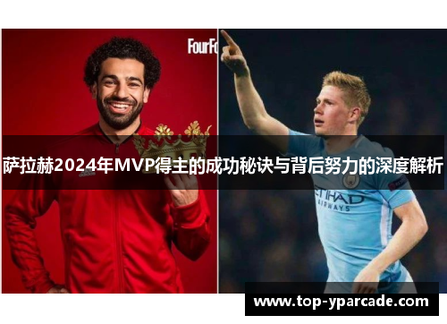 萨拉赫2024年MVP得主的成功秘诀与背后努力的深度解析