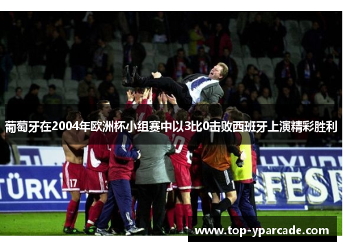 葡萄牙在2004年欧洲杯小组赛中以3比0击败西班牙上演精彩胜利