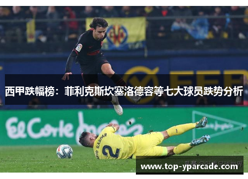 西甲跌幅榜：菲利克斯坎塞洛德容等七大球员跌势分析