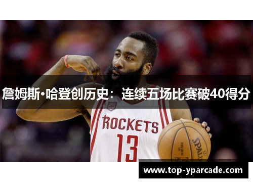 詹姆斯·哈登创历史:连续五场比赛破40得分 詹姆斯·哈登创历史:连续五场比赛破40得分