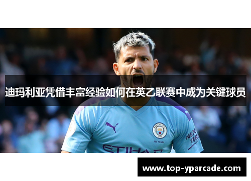 迪玛利亚凭借丰富经验如何在英乙联赛中成为关键球员