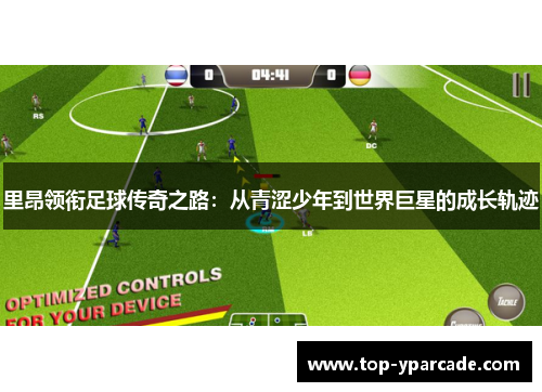 里昂领衔足球传奇之路：从青涩少年到世界巨星的成长轨迹