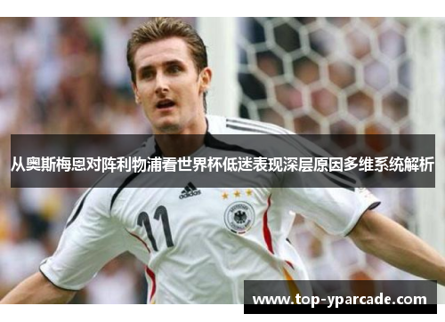 从奥斯梅恩对阵利物浦看世界杯低迷表现深层原因多维系统解析 从奥斯梅恩对阵利物浦看世界杯低迷表现深层原因多维系统解析