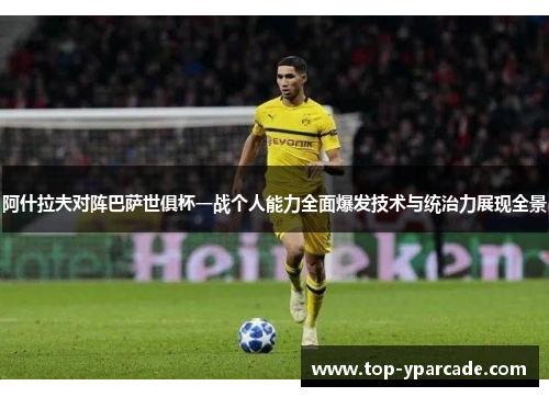 阿什拉夫对阵巴萨世俱杯一战个人能力全面爆发技术与统治力展现全景 阿什拉夫对阵巴萨世俱杯一战个人能力全面爆发技术与统治力展现全景