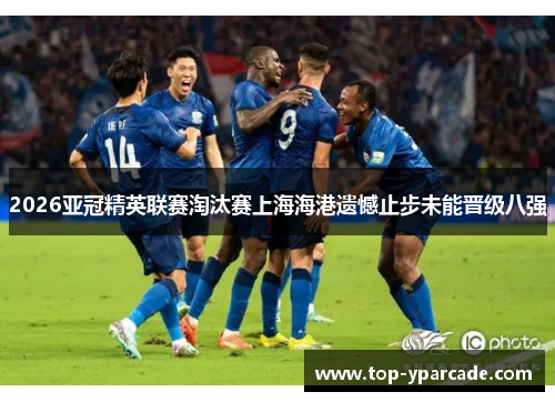 2026亚冠精英联赛淘汰赛上海海港遗憾止步未能晋级八强 2026亚冠精英联赛淘汰赛上海海港遗憾止步未能晋级八强