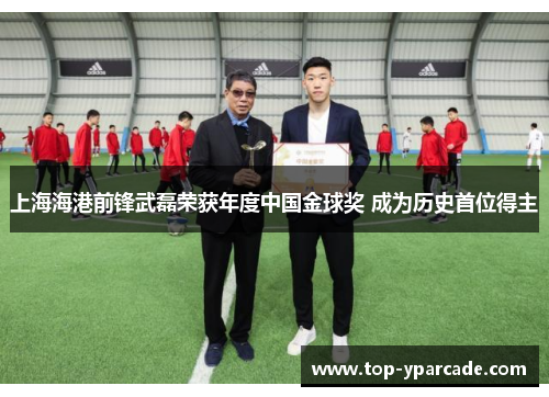上海海港前锋武磊荣获年度中国金球奖 成为历史首位得主 上海海港前锋武磊荣获年度中国金球奖 成为历史首位得主