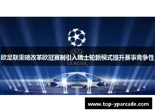 欧足联重磅改革欧冠赛制引入瑞士轮新模式提升赛事竞争性