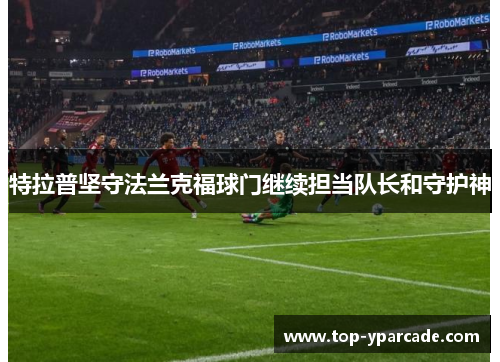 特拉普坚守法兰克福球门继续担当队长和守护神