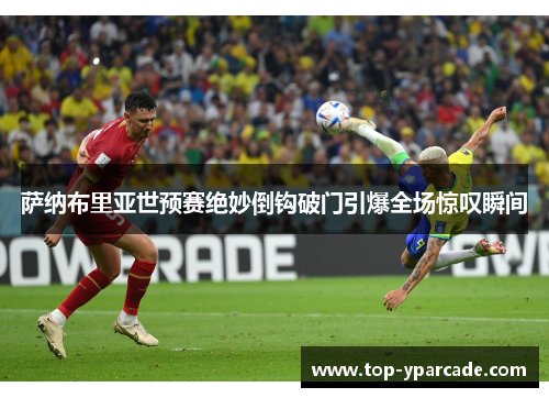 萨纳布里亚世预赛绝妙倒钩破门引爆全场惊叹瞬间