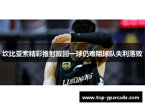 坎比亚索精彩推射扳回一球仍难阻球队失利落败 坎比亚索精彩推射扳回一球仍难阻球队失利落败