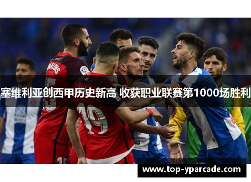 塞维利亚创西甲历史新高 收获职业联赛第1000场胜利 塞维利亚创西甲历史新高 收获职业联赛第1000场胜利
