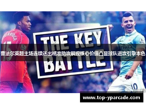 曹法尔英超主场连续送出精准助攻展现核心价值凸显球队进攻引擎本色 曹法尔英超主场连续送出精准助攻展现核心价值凸显球队进攻引擎本色