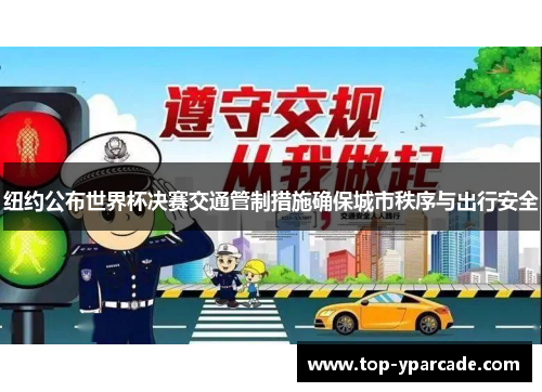 纽约公布世界杯决赛交通管制措施确保城市秩序与出行安全 纽约公布世界杯决赛交通管制措施确保城市秩序与出行安全