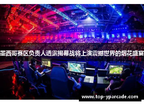 墨西哥赛区负责人透露揭幕战将上演震撼世界的烟花盛宴 墨西哥赛区负责人透露揭幕战将上演震撼世界的烟花盛宴