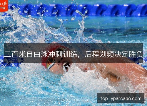 二百米自由泳冲刺训练，后程划频决定胜负
