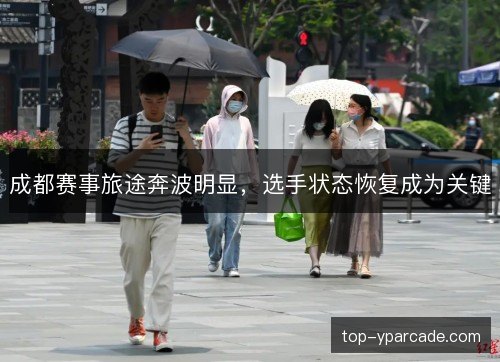 成都赛事旅途奔波明显,选手状态恢复成为关键 成都赛事旅途奔波明显,选手状态恢复成为关键